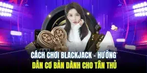 Cách Chơi Blackjack | Hướng Dẫn Cơ Bản Dành Cho Tân Thủ
