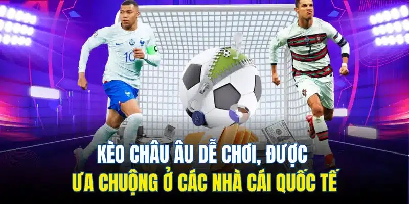 Kèo châu Âu dễ chơi, được ưa chuộng ở các nhà cái quốc tế
