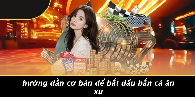 Hướng Dẫn Cơ Bản Để Bắt Đầu Bắn Cá Ăn Xu